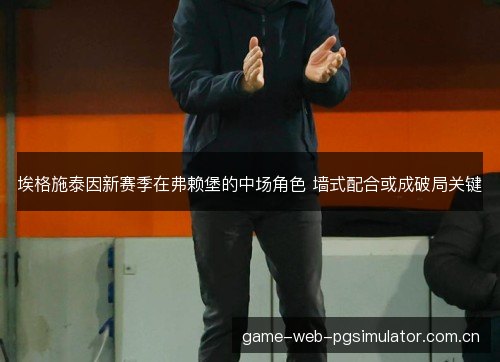 埃格施泰因新赛季在弗赖堡的中场角色 墙式配合或成破局关键 埃格施泰因新赛季在弗赖堡的中场角色 墙式配合或成破局关键